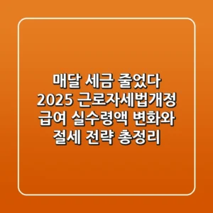 "매달 세금 줄었다", 2025 근로자세법개정: 급여 실수령액 변화와 절세 전략 총정리