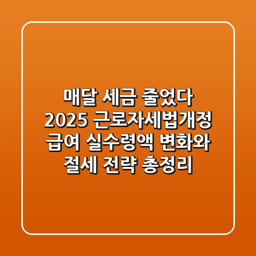 "매달 세금 줄었다", 2025 근로자세법개정: 급여 실수령액 변화와 절세 전략 총정리