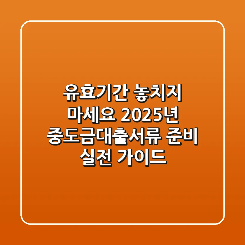 "유효기간 놓치지 마세요", 2025년 중도금대출서류 준비 실전 가이드