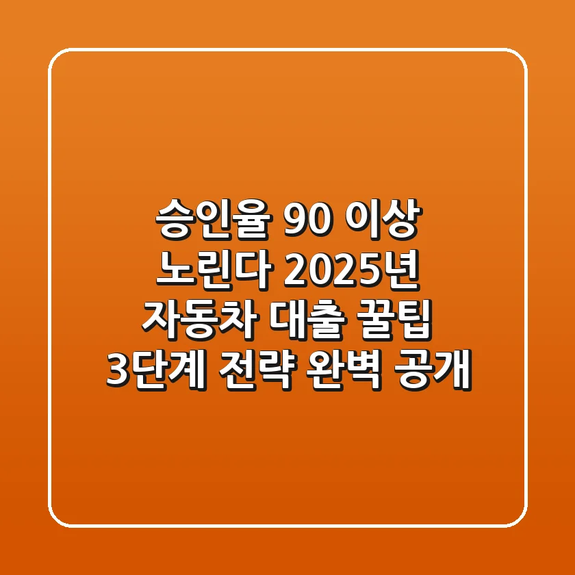 "승인율 90% 이상 노린다", 2025년 자동차 대출 꿀팁 3단계 전략 완벽 공개