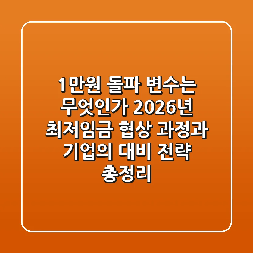 "1만원 돌파, 변수는 무엇인가?", 2026년 최저임금 협상 과정과 기업의 대비 전략 총정리