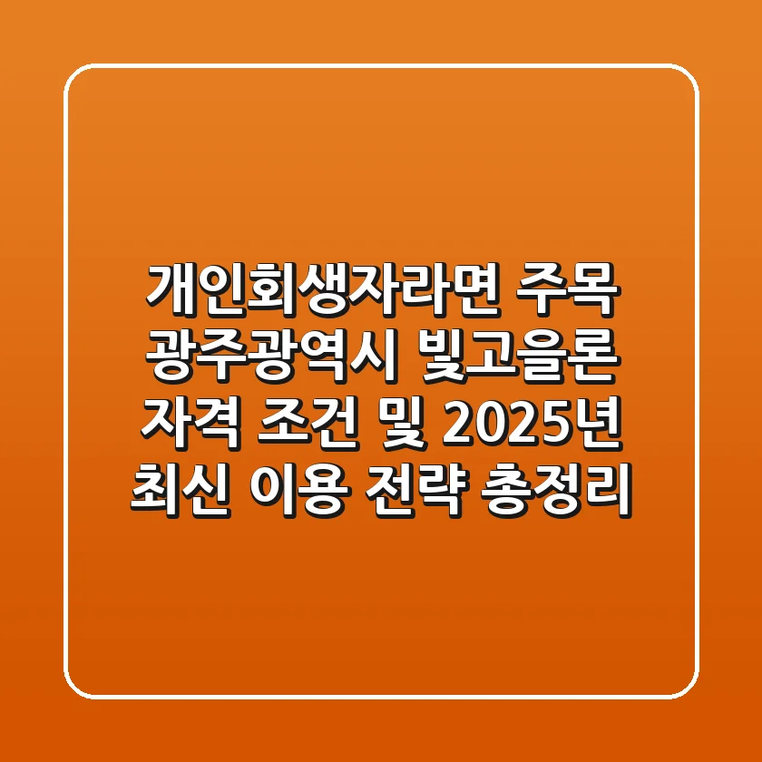 "개인회생자라면 주목", 광주광역시 빛고을론 자격 조건 및 2025년 최신 이용 전략 총정리