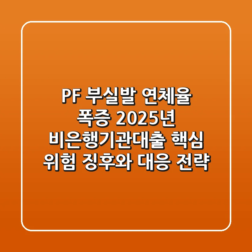 "PF 부실발 연체율 폭증", 2025년 비은행기관대출 핵심 위험 징후와 대응 전략