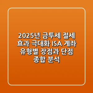 "2025년 금투세 절세 효과 극대화", ISA 계좌 유형별 장점과 단점 종합 분석