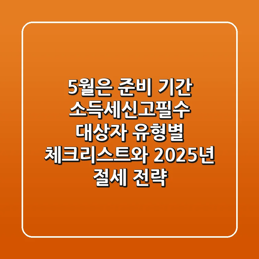 "5월은 준비 기간", 소득세신고필수 대상자 유형별 체크리스트와 2025년 절세 전략