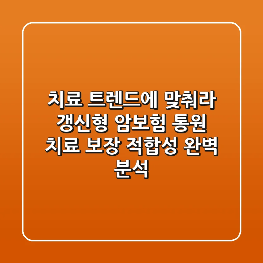 "치료 트렌드에 맞춰라", 갱신형 암보험 통원 치료 보장 적합성 완벽 분석