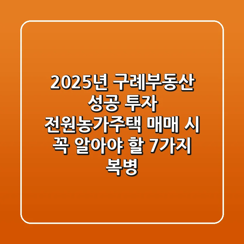 "2025년 구례부동산 성공 투자", 전원·농가주택 매매 시 꼭 알아야 할 7가지 복병
