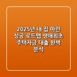 "2025년 내 집 마련 성공 로드맵", 생애최초 주택자금 대출 완벽 분석
