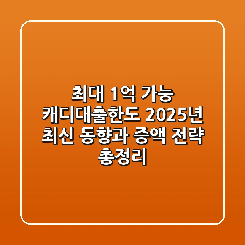 "최대 1억 가능?" 캐디대출한도 2025년 최신 동향과 증액 전략 총정리