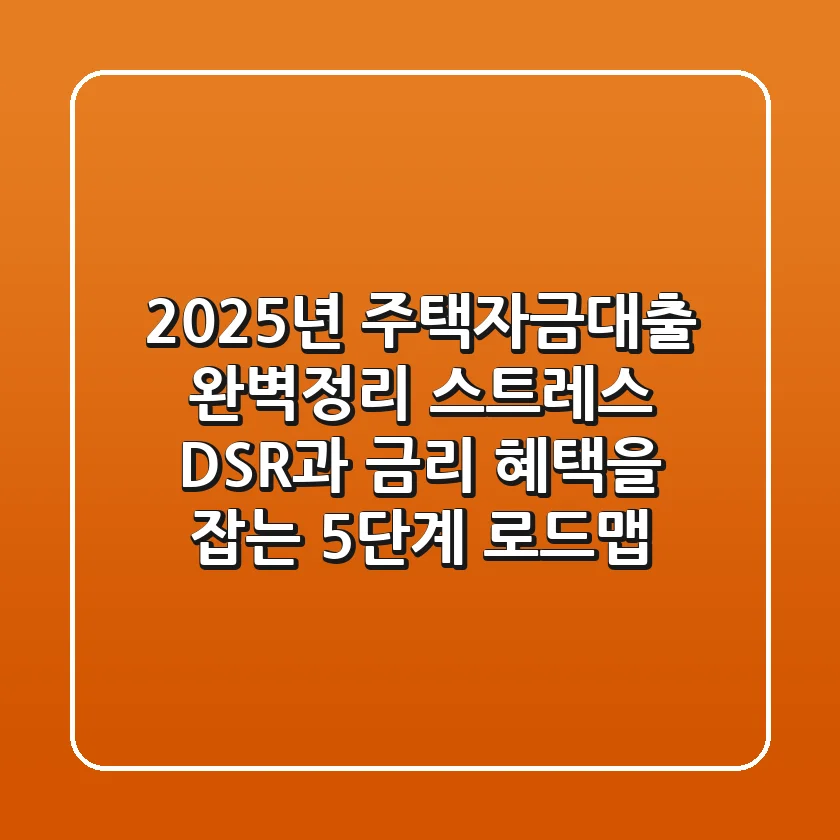 "2025년 주택자금대출 완벽정리", 스트레스 DSR과 금리 혜택을 잡는 5단계 로드맵