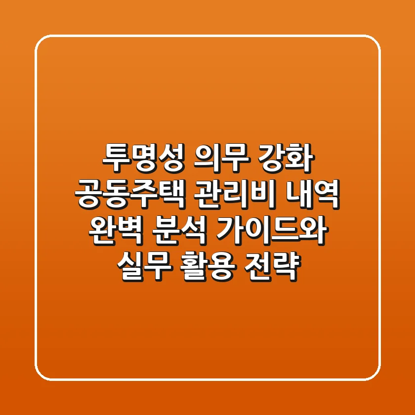 "투명성 의무 강화", 공동주택 관리비 내역 완벽 분석 가이드와 실무 활용 전략