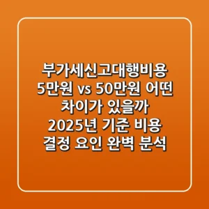 부가세신고대행비용 5만원 vs 50만원, 어떤 차이가 있을까? 2025년 기준 비용 결정 요인 완벽 분석