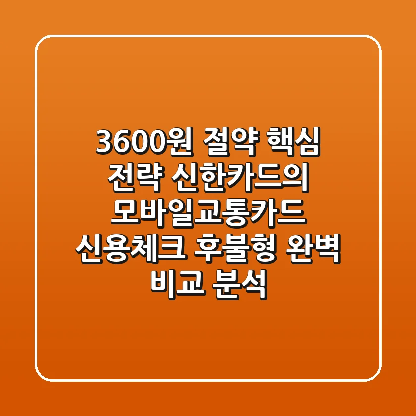 "3,600원 절약 핵심 전략", 신한카드의 모바일교통카드, 신용/체크 후불형 완벽 비교 분석