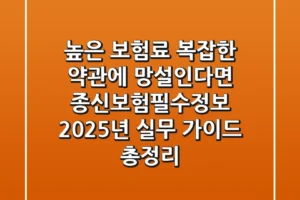 “높은 보험료, 복잡한 약관에 망설인다면?”, 종신보험필수정보: 2025년 실무 가이드 총정리