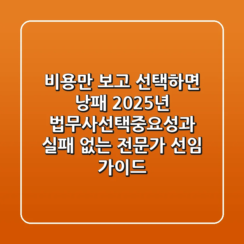 "비용만 보고 선택하면 낭패", 2025년 법무사선택중요성과 실패 없는 전문가 선임 가이드