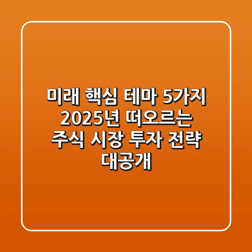 "미래 핵심 테마 5가지", 2025년 떠오르는 주식 시장 투자 전략 대공개