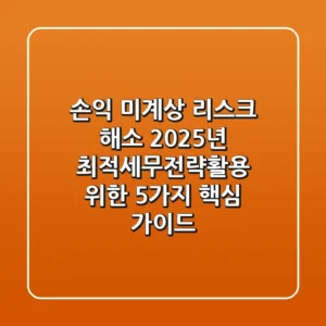 "손익 미계상 리스크 해소", 2025년 최적세무전략활용 위한 5가지 핵심 가이드