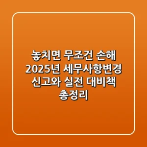 "놓치면 무조건 손해", 2025년 세무사항변경 신고와 실전 대비책 총정리