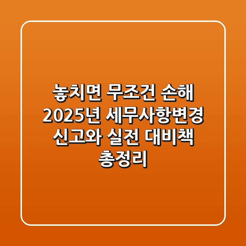 "놓치면 무조건 손해", 2025년 세무사항변경 신고와 실전 대비책 총정리