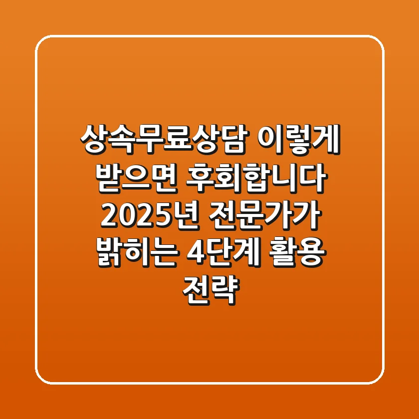 "상속무료상담, 이렇게 받으면 후회합니다" 2025년 전문가가 밝히는 4단계 활용 전략