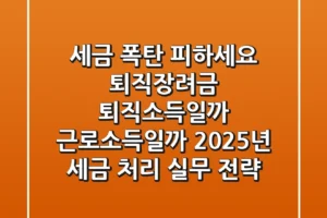 “세금 폭탄 피하세요”, 퇴직장려금, 퇴직소득일까 근로소득일까? 2025년 세금 처리 실무 전략
