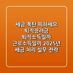 "세금 폭탄 피하세요", 퇴직장려금, 퇴직소득일까 근로소득일까? 2025년 세금 처리 실무 전략