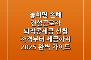 “놓치면 손해”, 건설근로자 퇴직공제금 신청 자격부터 세금까지 2025 완벽 가이드