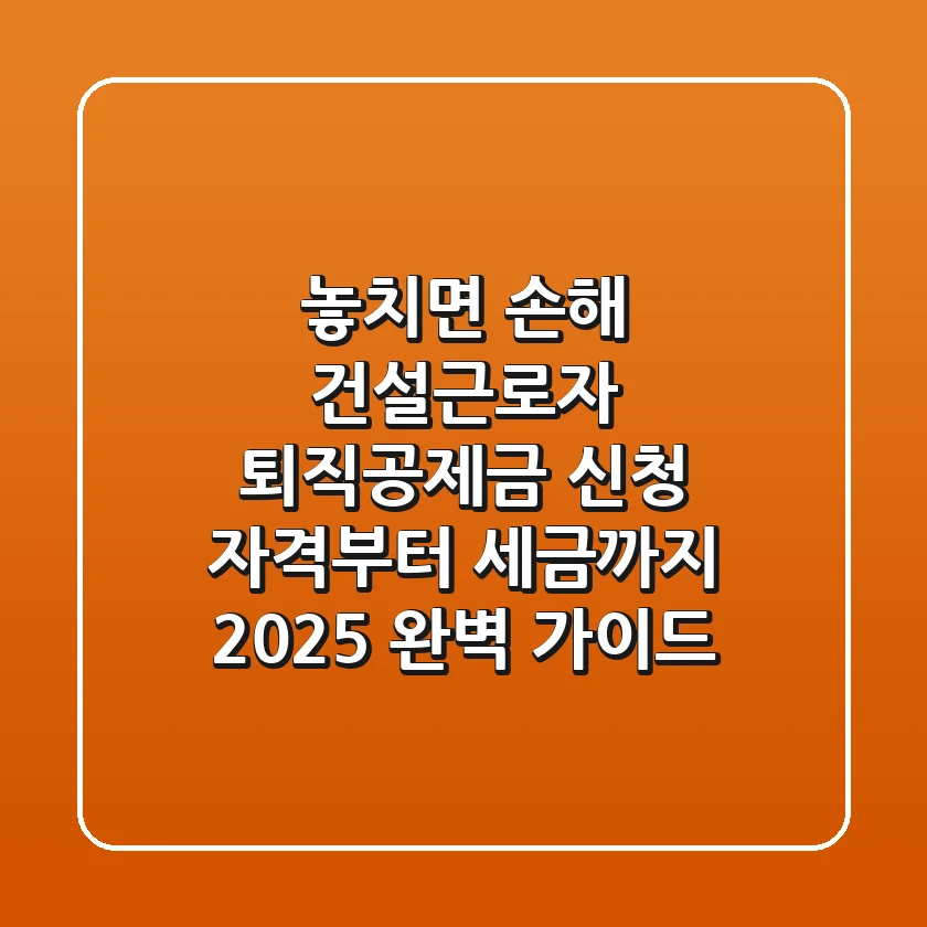 "놓치면 손해", 건설근로자 퇴직공제금 신청 자격부터 세금까지 2025 완벽 가이드