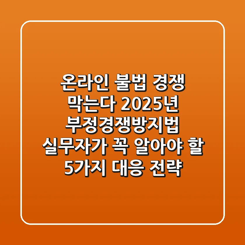 "온라인 불법 경쟁 막는다", 2025년 부정경쟁방지법 실무자가 꼭 알아야 할 5가지 대응 전략
