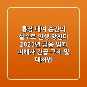 "통장 대여, 순간의 실수로 인생 망친다", 2025년 금융 범죄 피해자 긴급 구제 및 대처법