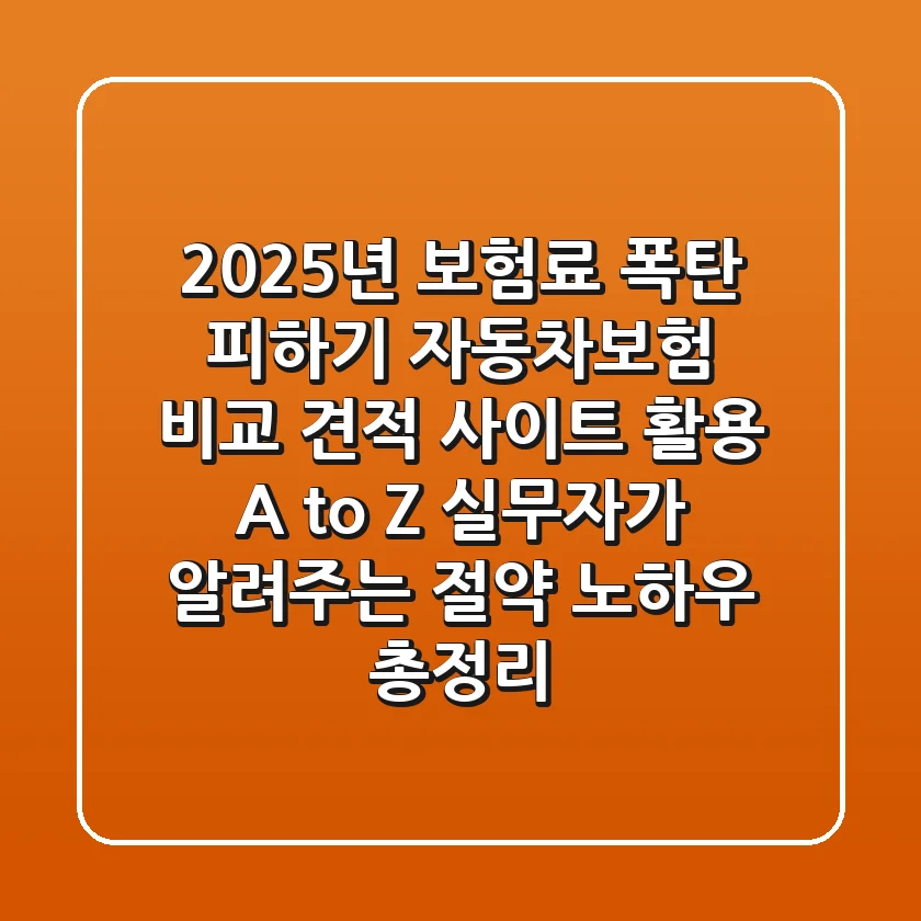 "2025년 보험료 폭탄 피하기", 자동차보험 비교 견적 사이트 활용 A to Z: 실무자가 알려주는 절약 노하우 총정리