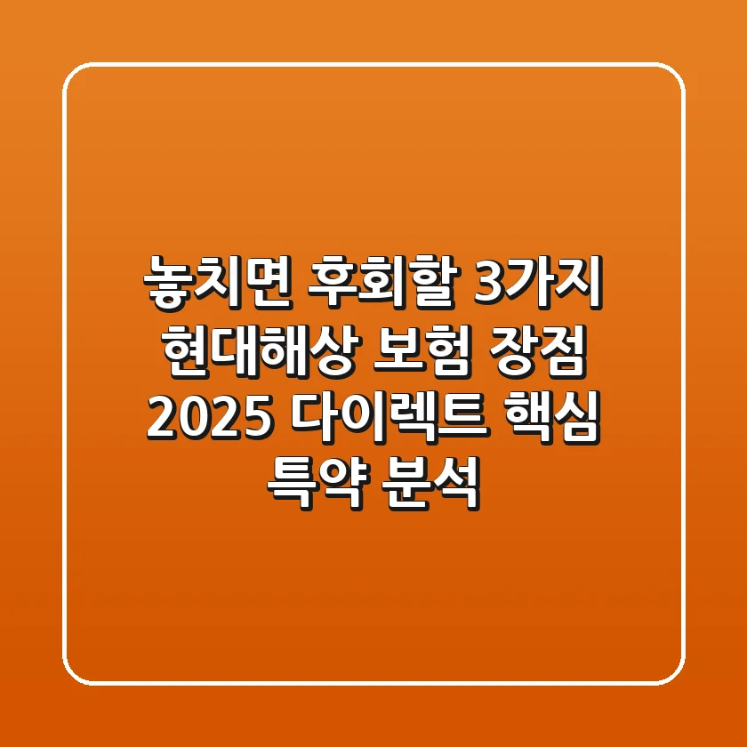 "놓치면 후회할 3가지", 현대해상 보험 장점 2025: 다이렉트 핵심 특약 분석