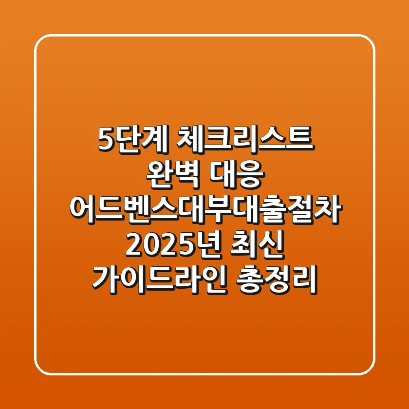 "5단계 체크리스트 완벽 대응", 어드벤스대부대출절차 2025년 최신 가이드라인 총정리