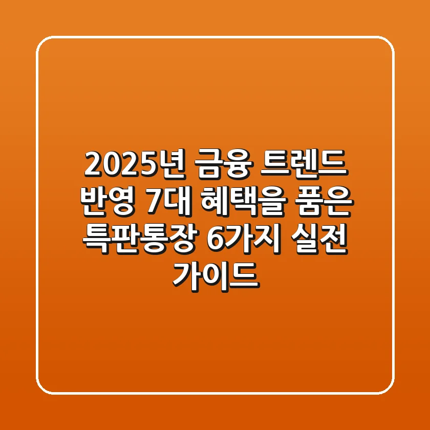 "2025년 금융 트렌드 반영", 7대 혜택을 품은 특판통장 6가지 실전 가이드