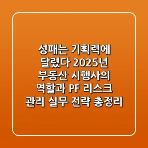 "성패는 기획력에 달렸다", 2025년 부동산 시행사의 역할과 PF 리스크 관리 실무 전략 총정리