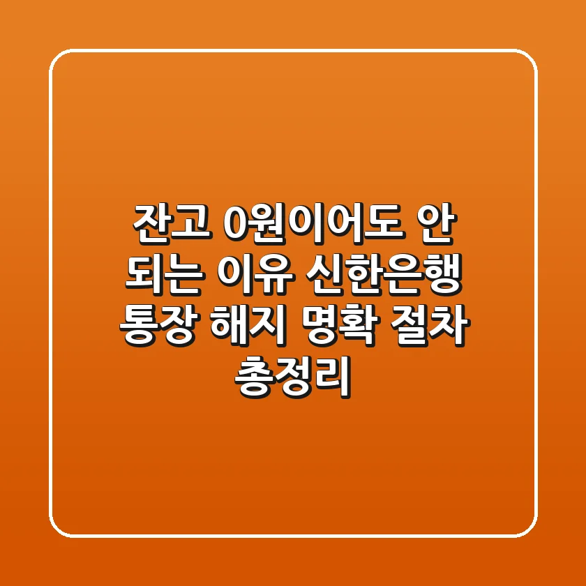 "잔고 0원이어도 안 되는 이유", 신한은행 통장 해지 명확 절차 총정리
