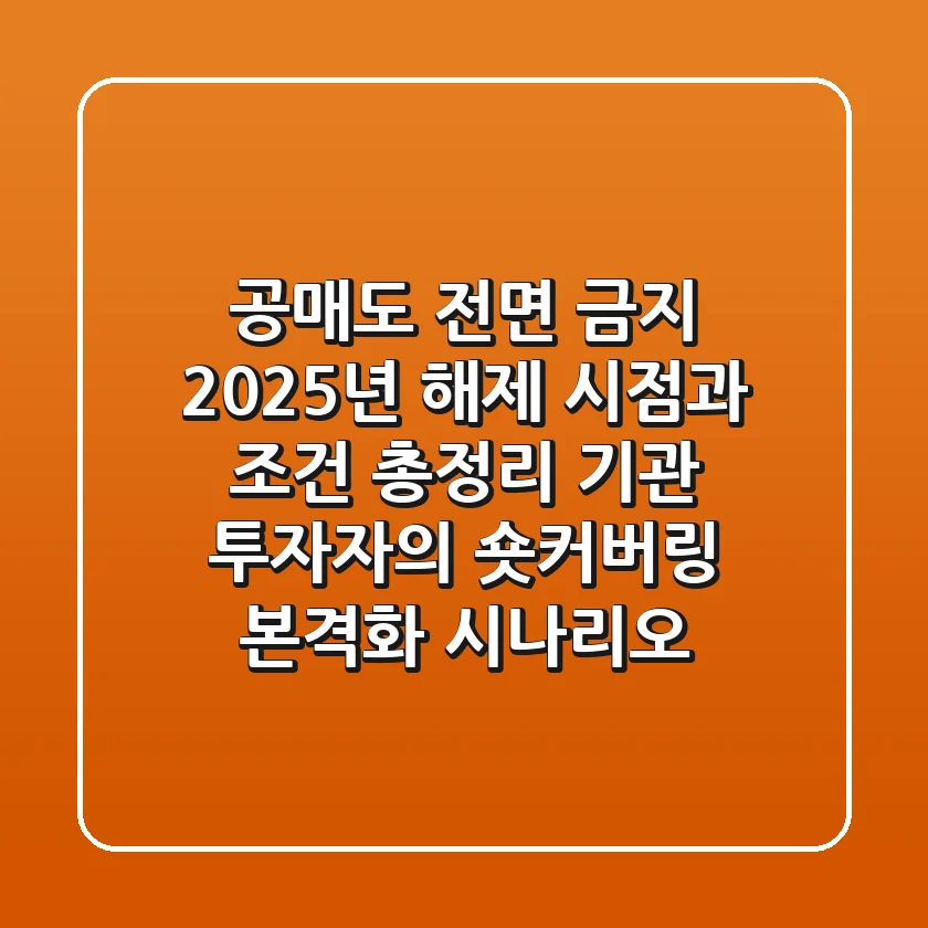 "공매도 전면 금지", 2025년 해제 시점과 조건 총정리: 기관 투자자의 '숏커버링' 본격화 시나리오