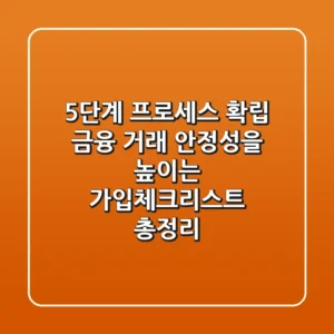 "5단계 프로세스 확립", 금융 거래 안정성을 높이는 가입체크리스트 총정리