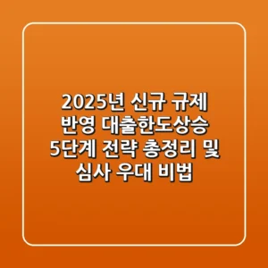 "2025년 신규 규제 반영", 대출한도상승 5단계 전략 총정리 및 심사 우대 비법