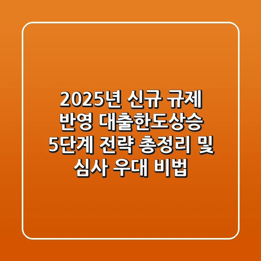 "2025년 신규 규제 반영", 대출한도상승 5단계 전략 총정리 및 심사 우대 비법