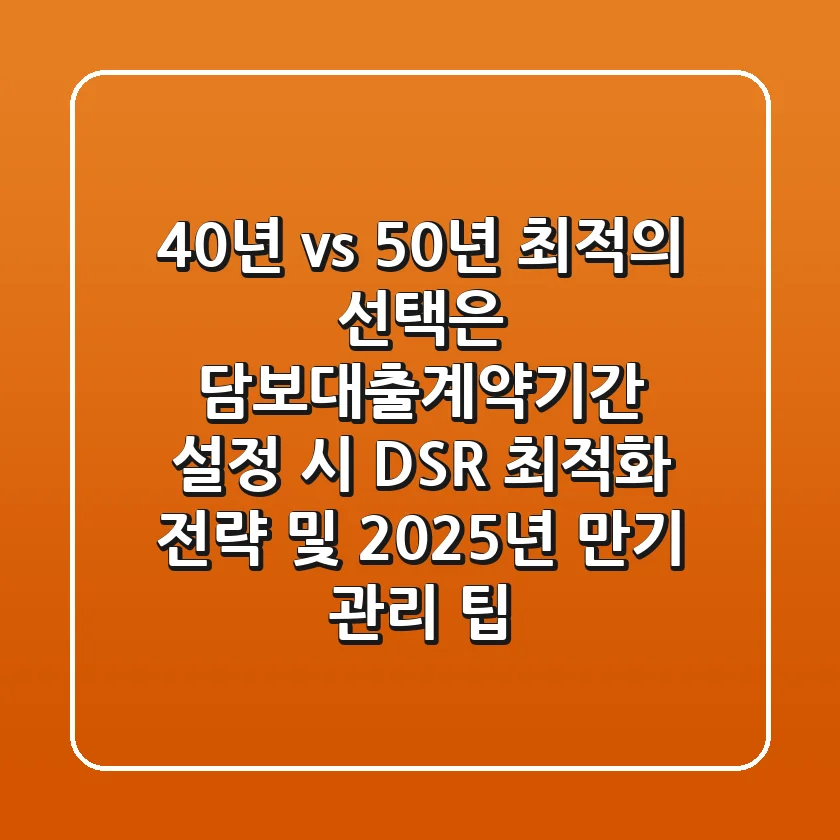 "40년 vs 50년, 최적의 선택은?" 담보대출계약기간 설정 시 DSR 최적화 전략 및 2025년 만기 관리 팁