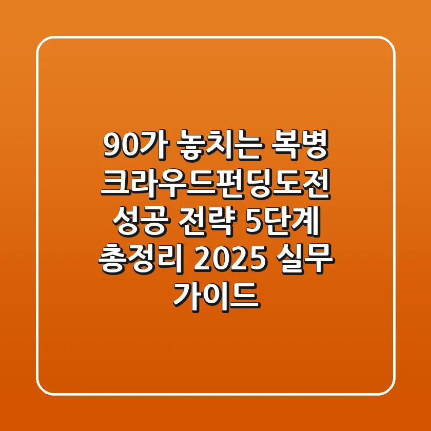 "90%가 놓치는 복병", 크라우드펀딩도전 성공 전략 5단계 총정리 (2025 실무 가이드)