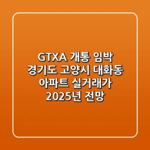 "GTX-A 개통 임박", 경기도 고양시 대화동 아파트 실거래가 2025년 전망