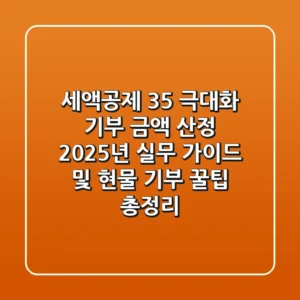 "세액공제 35% 극대화", 기부 금액 산정 2025년 실무 가이드 및 현물 기부 꿀팁 총정리