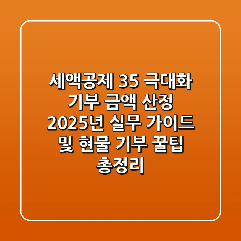 "세액공제 35% 극대화", 기부 금액 산정 2025년 실무 가이드 및 현물 기부 꿀팁 총정리
