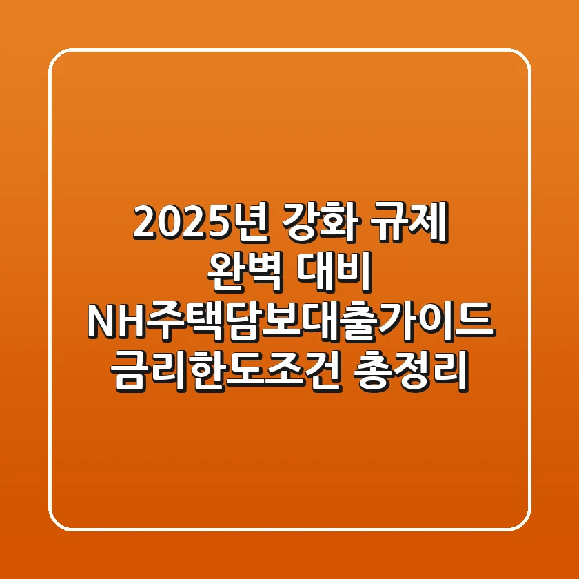 "2025년 강화 규제 완벽 대비", NH주택담보대출가이드 금리·한도·조건 총정리