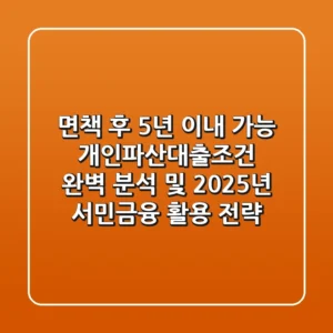 "면책 후 5년 이내 가능?", 개인파산대출조건 완벽 분석 및 2025년 서민금융 활용 전략