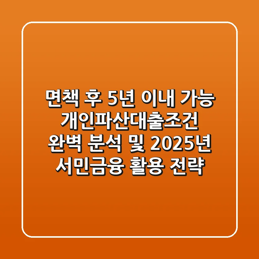 "면책 후 5년 이내 가능?", 개인파산대출조건 완벽 분석 및 2025년 서민금융 활용 전략
