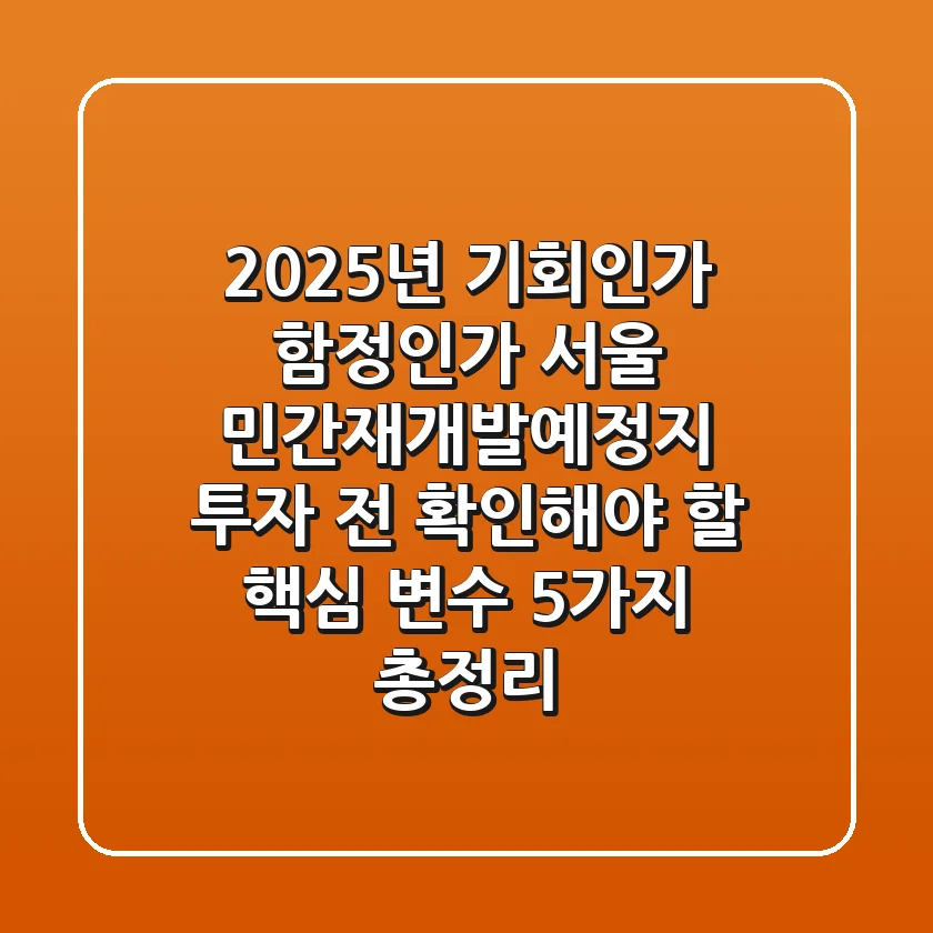"2025년, 기회인가 함정인가?" 서울 민간재개발예정지 투자 전 확인해야 할 '핵심 변수 5가지' 총정리
