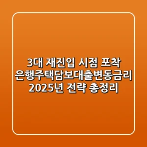 "3%대 재진입 시점 포착?", 은행주택담보대출변동금리 2025년 전략 총정리